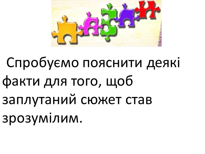 Спробуємо пояснити деякі факти для того, щоб заплутаний сюжет став зрозумілим.